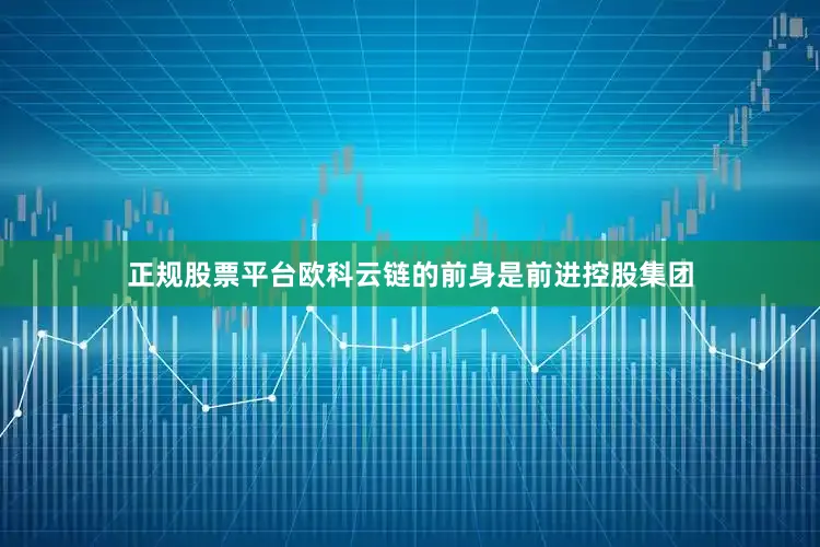 正规股票平台欧科云链的前身是前进控股集团