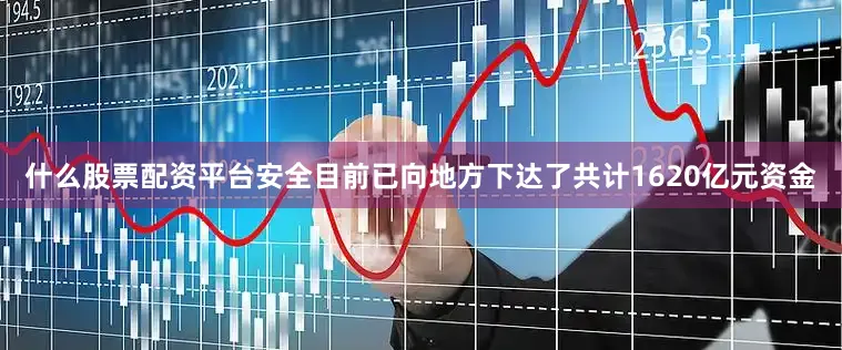 什么股票配资平台安全目前已向地方下达了共计1620亿元资金
