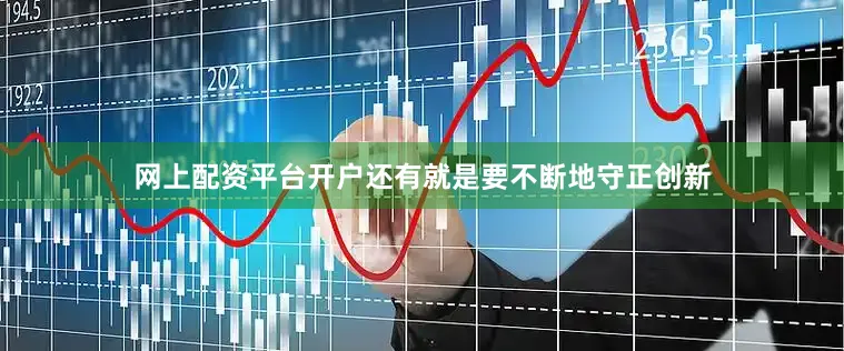 网上配资平台开户还有就是要不断地守正创新