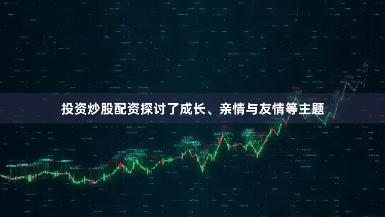 投资炒股配资探讨了成长、亲情与友情等主题