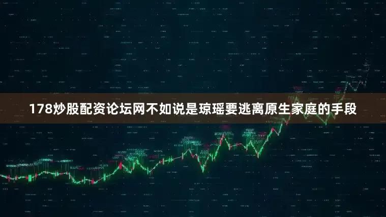 178炒股配资论坛网不如说是琼瑶要逃离原生家庭的手段