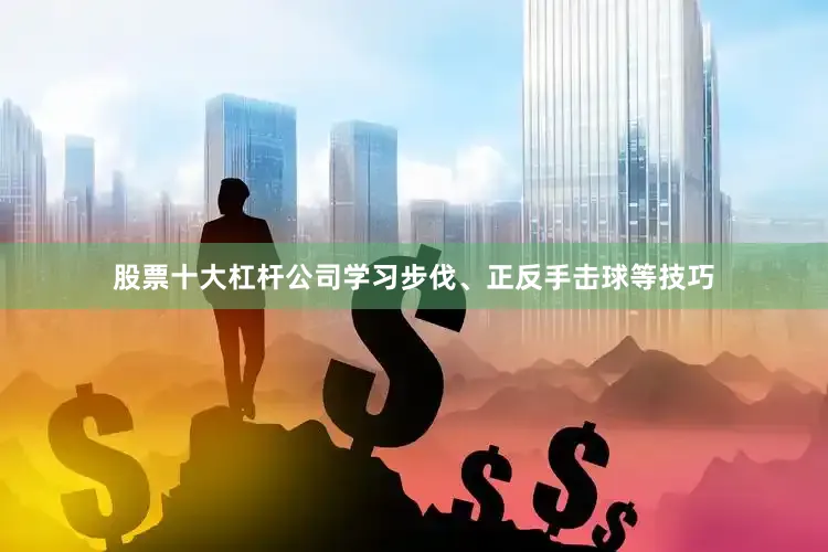 股票十大杠杆公司学习步伐、正反手击球等技巧