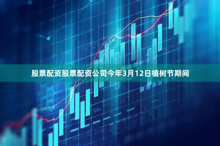 股票配资股票配资公司今年3月12日植树节期间