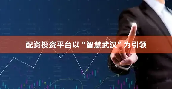 配资投资平台以“智慧武汉”为引领