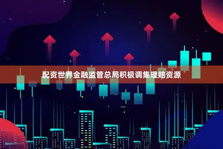 配资世界金融监管总局积极调集理赔资源