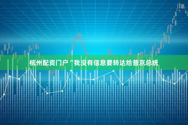 杭州配资门户　　“我没有信息要转达给普京总统
