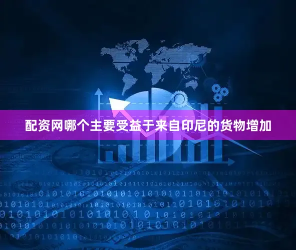 配资网哪个主要受益于来自印尼的货物增加