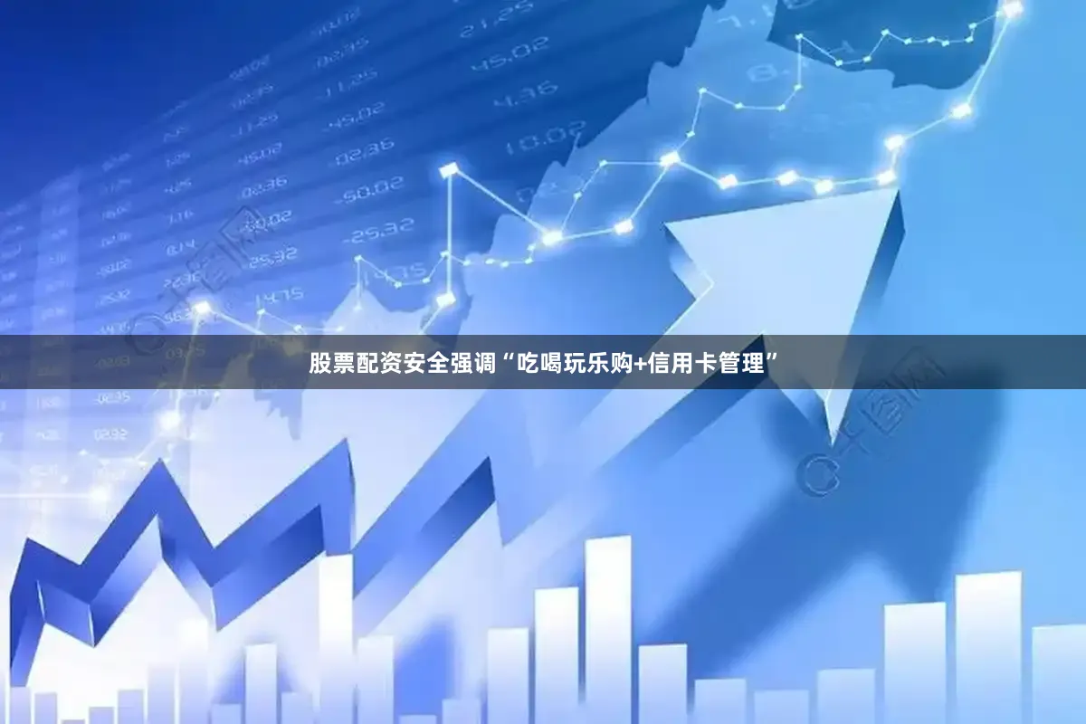股票配资安全强调“吃喝玩乐购+信用卡管理”